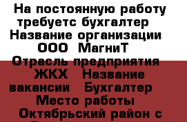 На постоянную работу требуетс бухгалтер  › Название организации ­ ООО “МагниТ“ › Отрасль предприятия ­ ЖКХ › Название вакансии ­ Бухгалтер   › Место работы ­ Октябрьский район с.Галенки ул. 50 лет влксм 47 А › Подчинение ­ директору › Минимальный оклад ­ 20 000 › Возраст от ­ 25 › Возраст до ­ 55 - Приморский край, Октябрьский р-н, Галенки п. Работа » Вакансии   